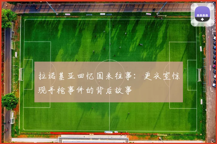 拉诺基亚回忆国米往事：更衣室惊现手枪事件的背后故事