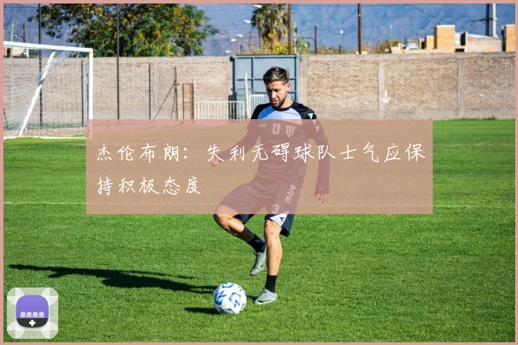 杰伦布朗：失利无碍球队士气应保持积极态度