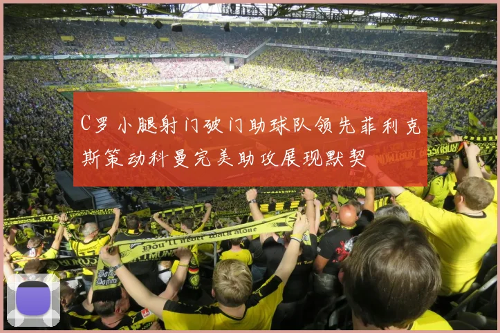 C罗小腿射门破门助球队领先菲利克斯策动科曼完美助攻展现默契