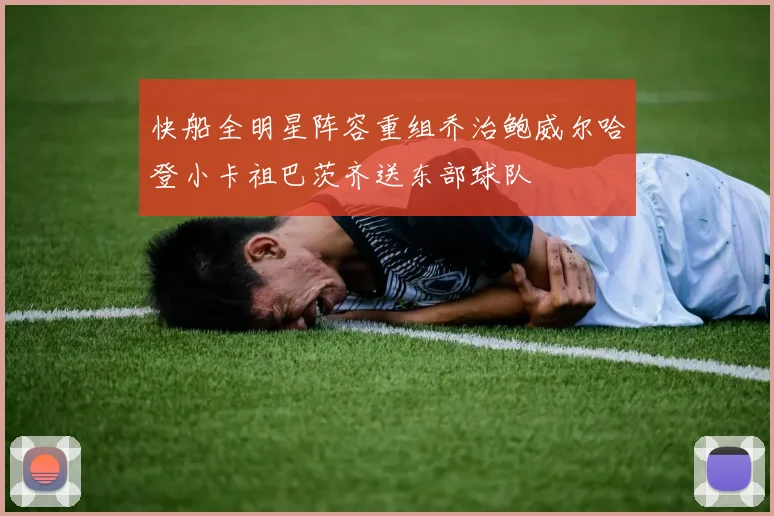 快船全明星阵容重组乔治鲍威尔哈登小卡祖巴茨齐送东部球队