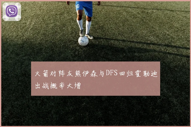 火箭对阵灰熊伊森与DFS回归霍勒迪出战概率大增