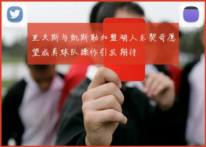 里夫斯与凯斯勒加盟湖人东契奇愿望成真球队操作引发期待