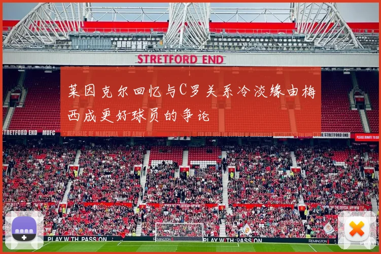 莱因克尔回忆与C罗关系冷淡缘由梅西成更好球员的争论