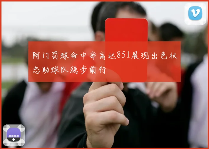 阿门罚球命中率高达851展现出色状态助球队稳步前行