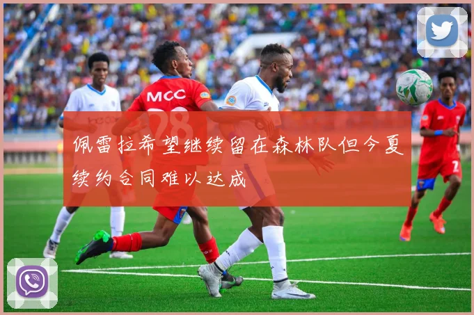 佩雷拉希望继续留在森林队但今夏续约合同难以达成