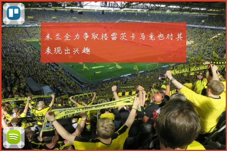 米兰全力争取格雷茨卡马竞也对其表现出兴趣