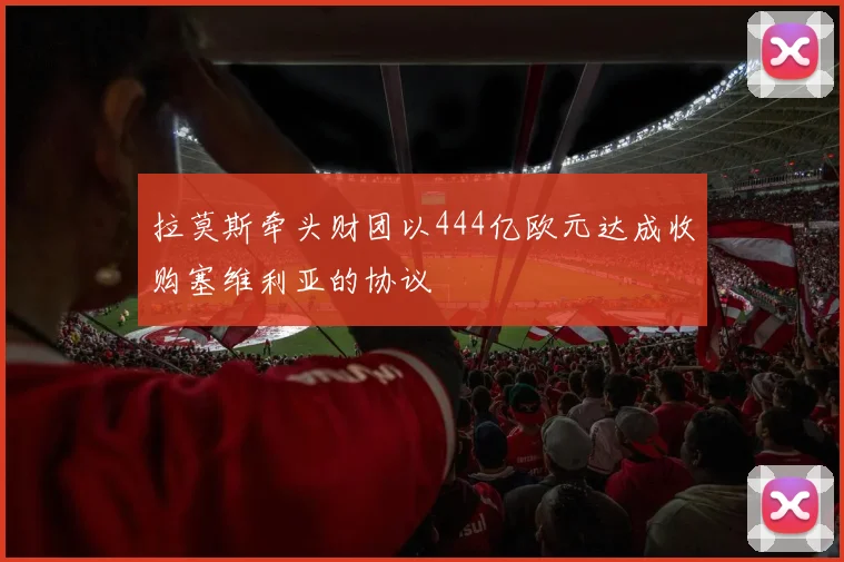 拉莫斯牵头财团以444亿欧元达成收购塞维利亚的协议