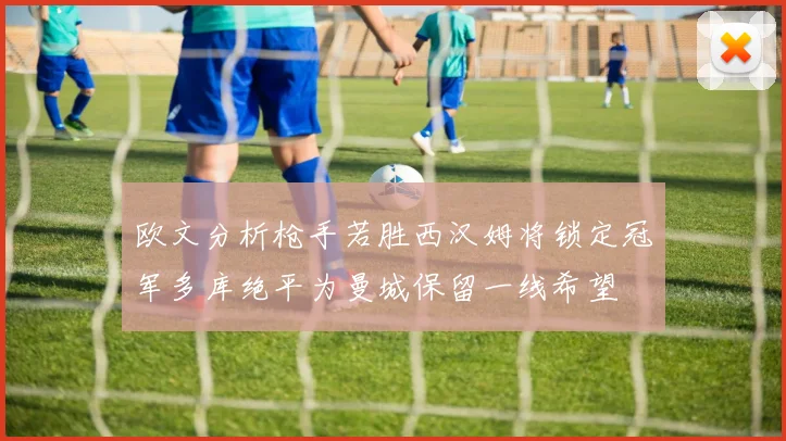 欧文分析枪手若胜西汉姆将锁定冠军多库绝平为曼城保留一线希望