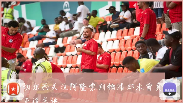 切尔西关注阿隆索利物浦却未曾真正追求他