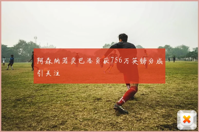 阿森纳若卖巴洛贡获756万英镑分成引关注