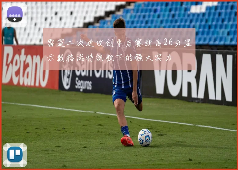 雷霆二次进攻创季后赛新高26分显示戴格诺特执教下的强大实力